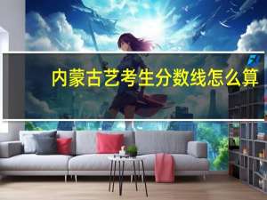 内蒙古艺考生分数线怎么算