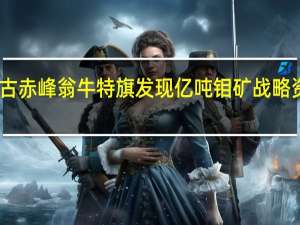 内蒙古赤峰翁牛特旗发现亿吨钼矿 战略资源引关注