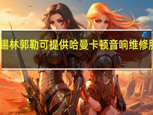 内蒙古锡林郭勒可提供哈曼卡顿音响维修服务地址在哪