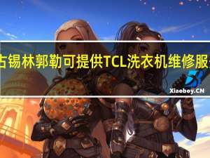 内蒙古锡林郭勒可提供TCL洗衣机维修服务地址在哪