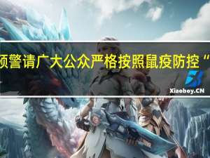 内蒙古鼠疫预警 请广大公众严格按照鼠疫防控“三不三报”的要求