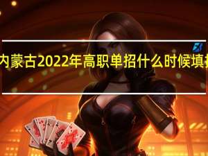 内蒙古2022年高职单招什么时候填报志愿？