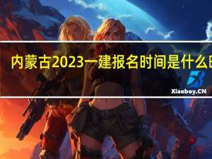 内蒙古2023一建报名时间是什么时候