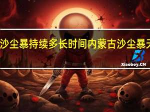 内蒙沙尘暴持续多长时间 内蒙古沙尘暴天空变橙色