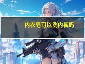 内衣皂可以洗内裤吗