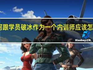 内训师如何跟学员破冰 作为一个内训师应该怎么跟学员们破冰