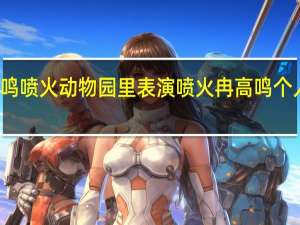 冉高鸣喷火  动物园里表演喷火冉高鸣个人资料介绍
