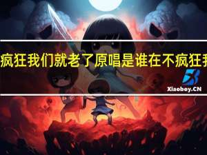 再不疯狂我们就老了原唱是谁 在不疯狂我们就老了