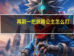 再刷一把妖精公主怎么打（魔法少女妖精公主）