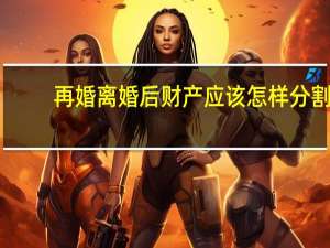 再婚离婚后财产应该怎样分割
