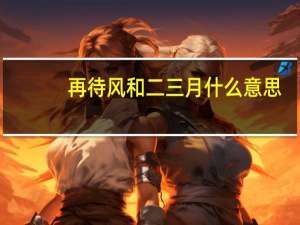 再待风和二三月什么意思