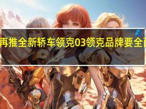 再推全新轿车领克03 领克品牌要全面发展