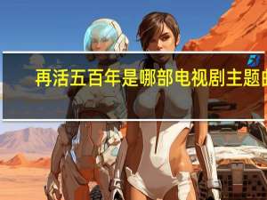 再活五百年是哪部电视剧主题曲（在活五百年）