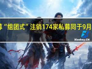 再现私募“组团式”注销 174家私募同于9月28日完成注销