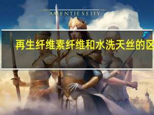 再生纤维素纤维和水洗天丝的区别
