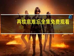 再续意难忘全集免费观看（再续意难忘）