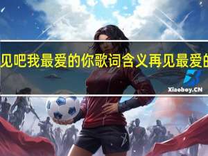 再见吧我最爱的你歌词含义 再见最爱的人电影