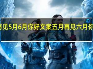 再见5月6月你好文案 五月再见六月你好图片