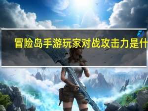 冒险岛手游玩家对战攻击力是什么