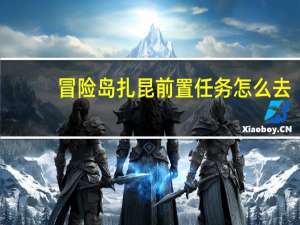 冒险岛扎昆前置任务怎么去（冒险岛扎昆前置任务怎么做）