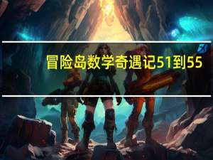 冒险岛数学奇遇记51到55（冒险岛数学奇遇记51-55简介）