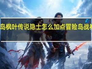 冒险岛枫叶传说隐士怎么加点 冒险岛战神怎么加点