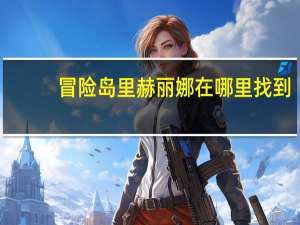 冒险岛里赫丽娜在哪里找到