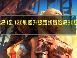 冒险岛1到120刷怪升级路线 冒险岛30级去哪升级
