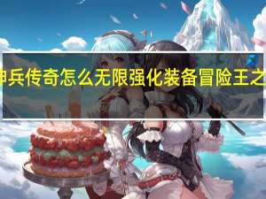 冒险王神兵传奇怎么无限强化装备 冒险王之神兵传奇手游
