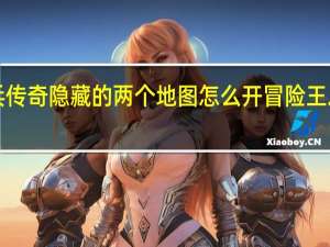 冒险王神兵传奇隐藏的两个地图怎么开 冒险王之神兵传奇4399