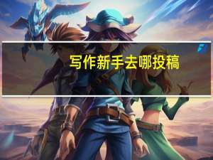 写作新手去哪投稿（新手写作什么网站投稿）