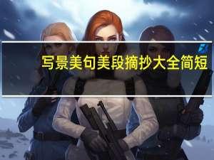 写景美句美段摘抄大全简短（写景美句美段摘抄大全）
