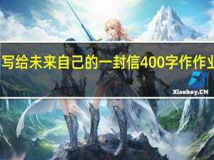 写给未来自己的一封信400字作作业帮文（写给未来自己的一封信400字作文）