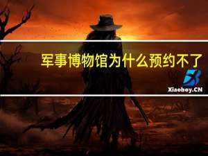 军事博物馆为什么预约不了