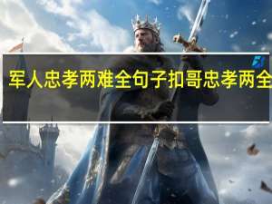 军人忠孝两难全句子 扣哥忠孝两全故事