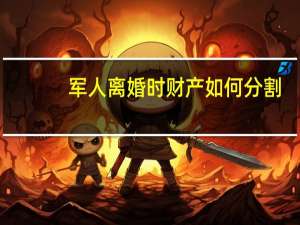 军人离婚时财产如何分割