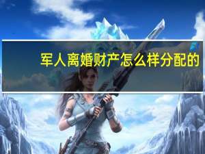 军人离婚财产怎么样分配的