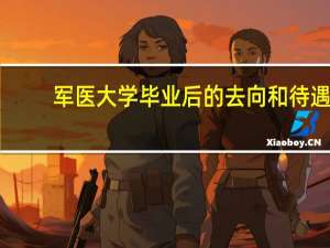 军医大学毕业后的去向和待遇