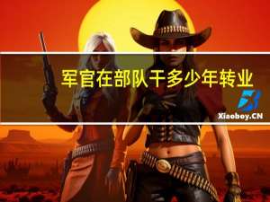 军官在部队干多少年转业