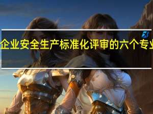 军工企业安全生产标准化评审的六个专业组是什么