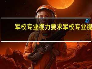 军校专业视力要求 军校专业视力要求多少