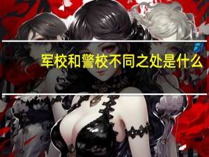 军校和警校不同之处是什么