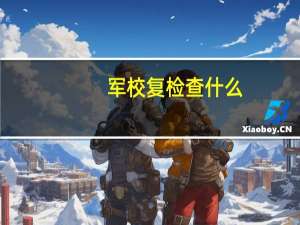 军校复检查什么