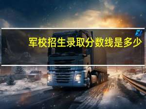 军校招生录取分数线是多少