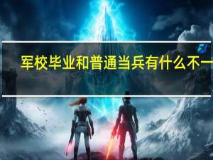 军校毕业和普通当兵有什么不一样