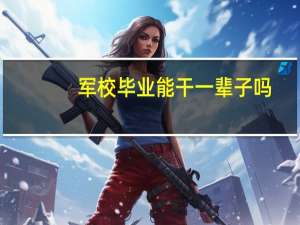 军校毕业能干一辈子吗
