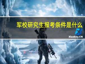 军校研究生报考条件是什么（军校研究生报考条件）