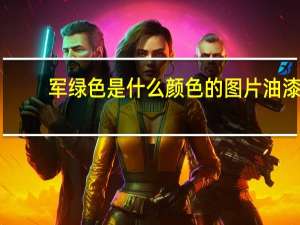 军绿色是什么颜色的图片油漆（军绿色是什么颜色）