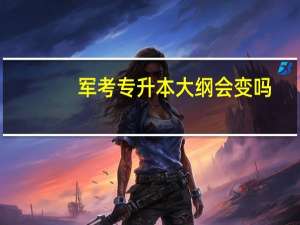 军考专升本大纲会变吗