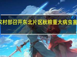 农业农村部召开东北片区秋粮重大病虫害防控现场会